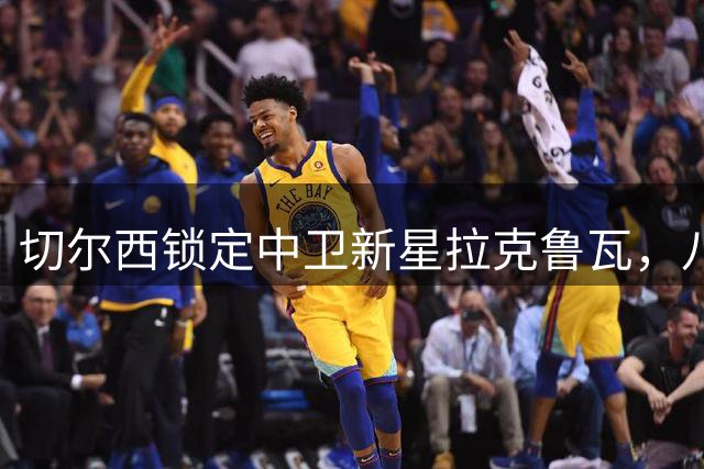 切尔西锁定中卫新星拉克鲁瓦，八年长约彰显诚意