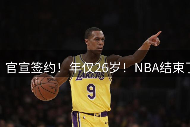 官宣签约！年仅26岁！NBA结束了